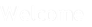 welcome